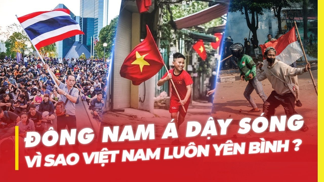 ĐÔNG NAM Á DẬY SÓNG: VÌ SAO VIỆT NAM LUÔN YÊN BÌNH ?