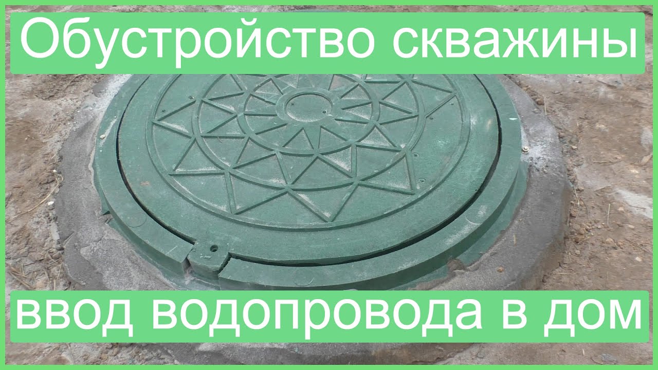 Обустройство скважины и ввод водопровода в дом