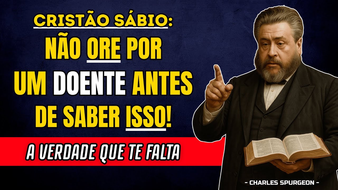 Cristão Sábio: Evite Orar Por Um Doente Antes de Saber Estas 5 Coisas | Charles Spurgeon
