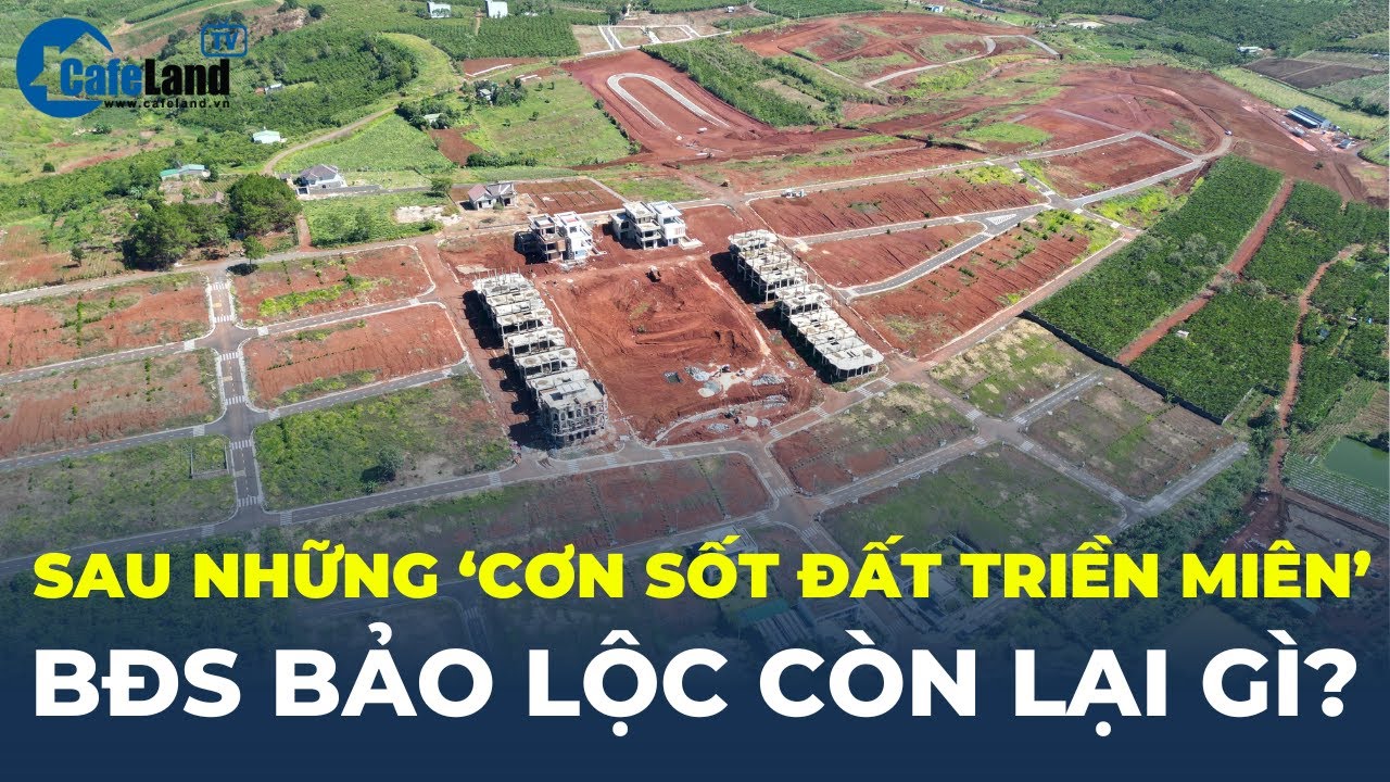 Sau những ‘CƠN SỐT ĐẤT TRIỀN MIÊN’, Bất động sản Bảo Lộc còn lại gì? | CafeLand