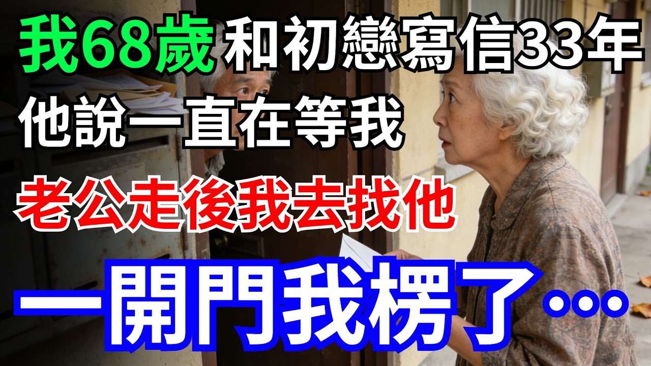我68歲，和初戀寫信33年，他說一直在等我；老公走後，我去找他，一開門我楞了…#情感故事 #初戀#寫信#老公#老年故事