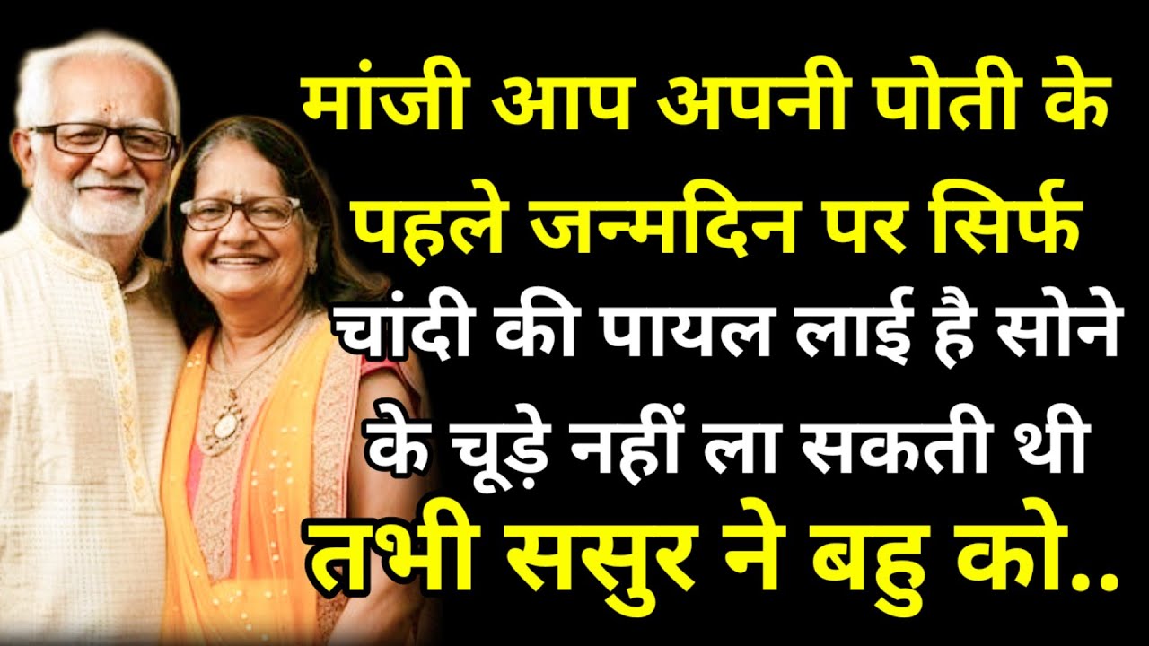 मांजी आप अपनी पोती के पहले जन्मदिन पर सिर्फ चांदी की पायल लाई है सोने के चूड़े नहीं ला सकती थी तभी .