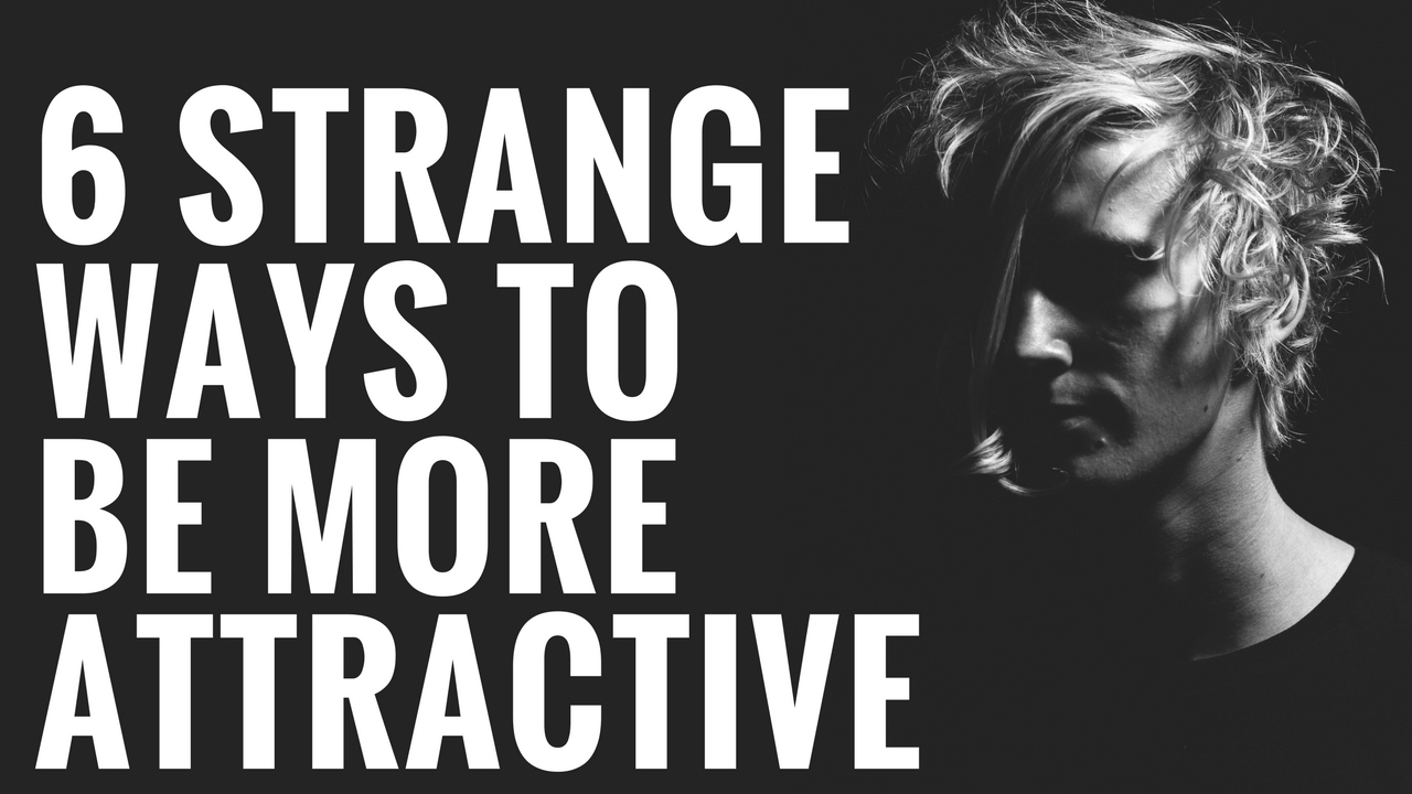 6 Strange Ways To Be More Attractive To Women