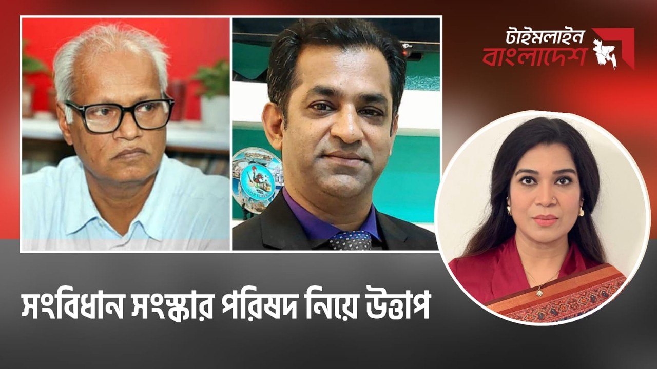 সংবিধান সংস্কার পরিষদ নিয়ে উত্তাপ। টাইমলাইন বাংলাদেশ | Timeline Bangladesh
