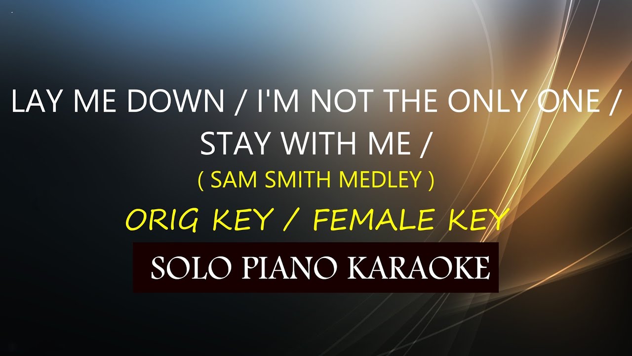 LAY ME DOWN / I'M NOT THE ONLY ONE / STAY WITH ME  ( SAM SMITH MEDLEY ) ( ORIG KEY / FEMALE KEY )