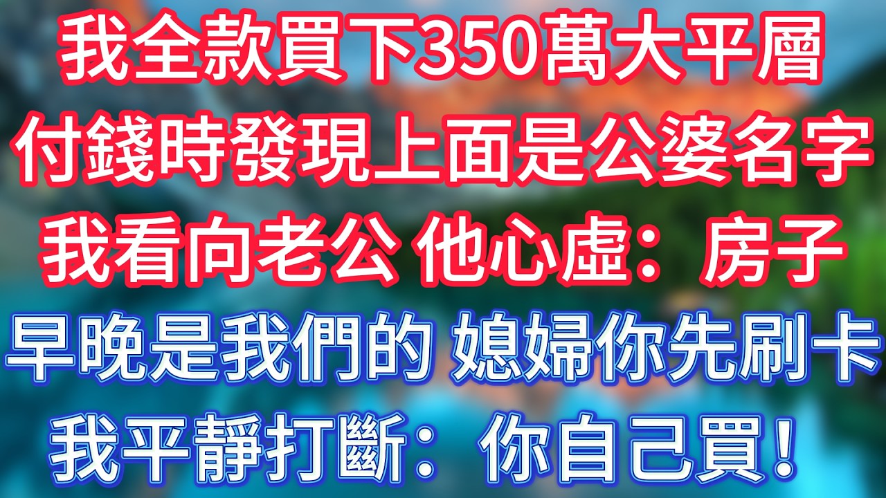我全款買下350萬大平層，付錢時發現上面是公婆名字，我看向老公，他心虛：房子早晚是我們的，媳婦你先刷卡！我平靜打斷：你自己買！ #傾聽故事會 #情感故事 #老人频道 #老年健康 #為人處世 #老年生活