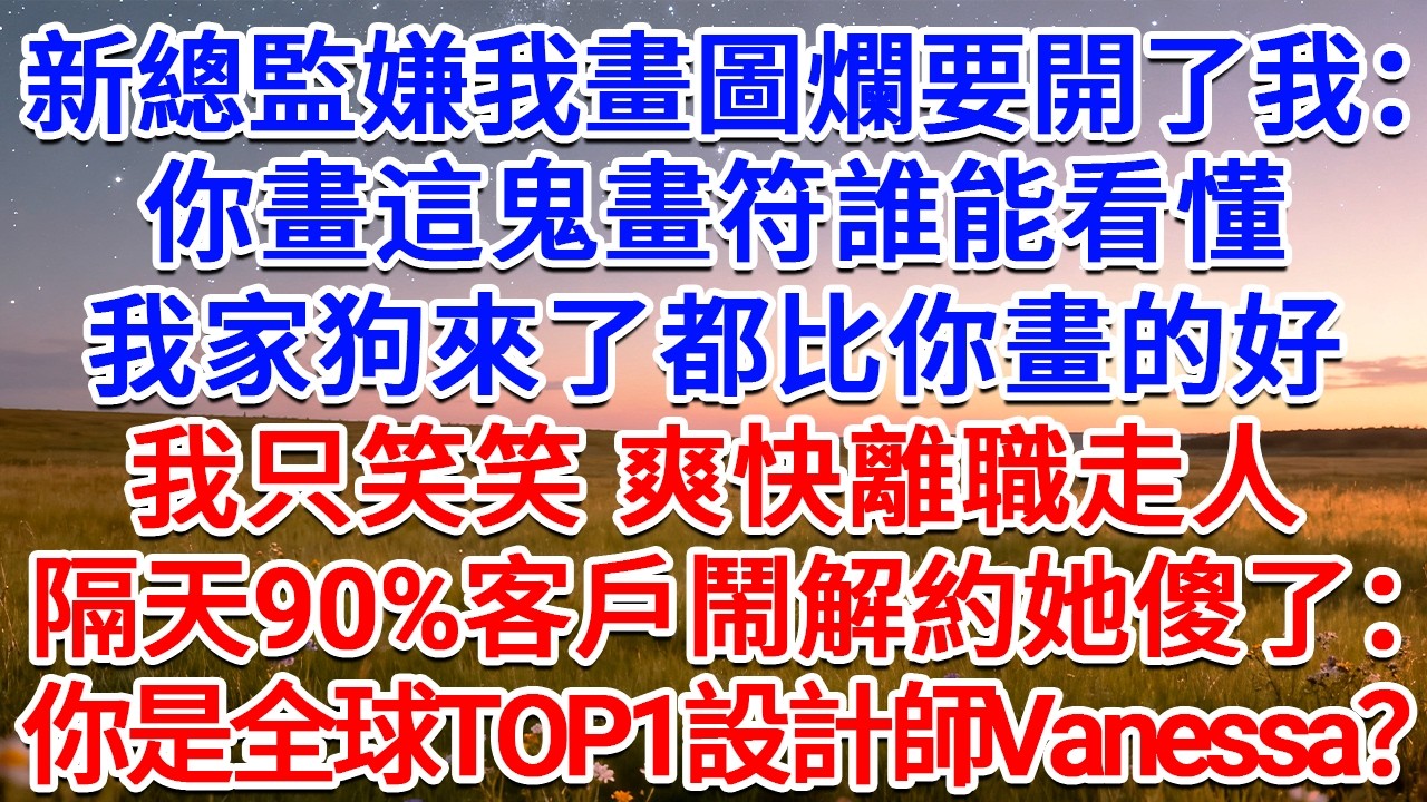 新總監嫌我畫圖爛要開了我：你畫這鬼畫符誰能看懂？我家狗來了都比你畫的好！我只笑笑，爽快離職走人，隔天90%客戶鬧解約她傻了：你竟是全球TOP1設計師‌Vanessa？#為人處世 #生活經驗 #情感故事