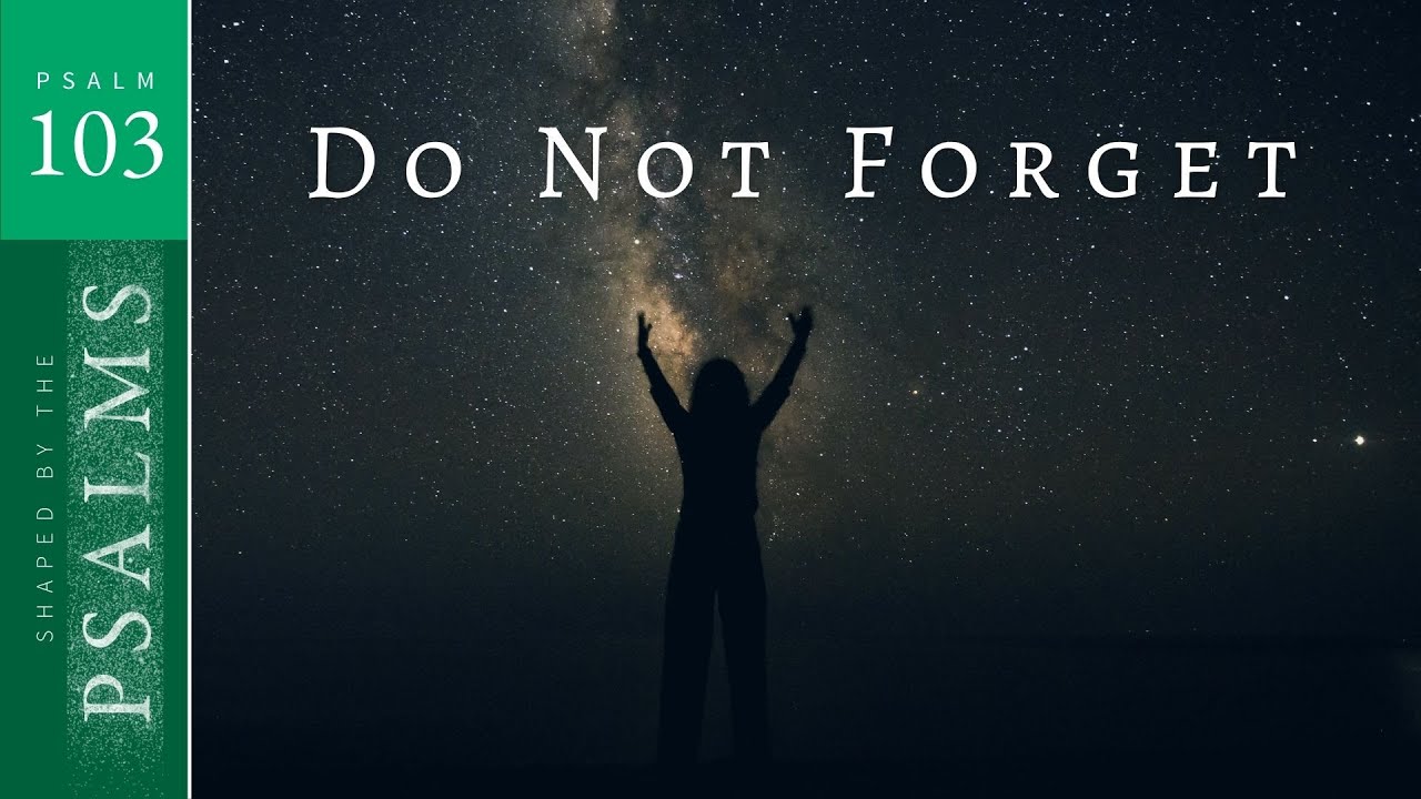 Sermon 08.07.2022 II SHAPED BY THE PSALMS: DO NOT FORGET! Psalm 103.