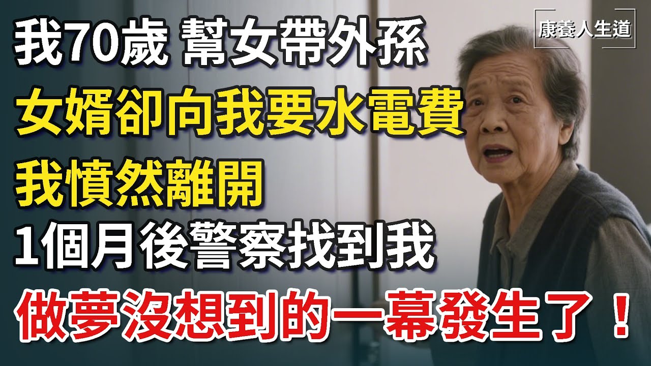 我70歲，幫忙帶外孫，女婿卻向我要水電費，我憤然離開，1個月後警察找到我，做夢沒想到的一幕發生了！【康養人生道】 #康養人生道 #上了年紀該明白的事 #養老 #聰明老人 #長壽秘密  #晚年幸福
