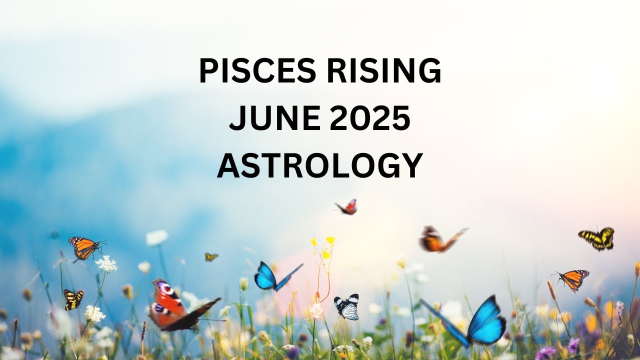 PISCES RISING JUNE 2025 ASTROLOGY