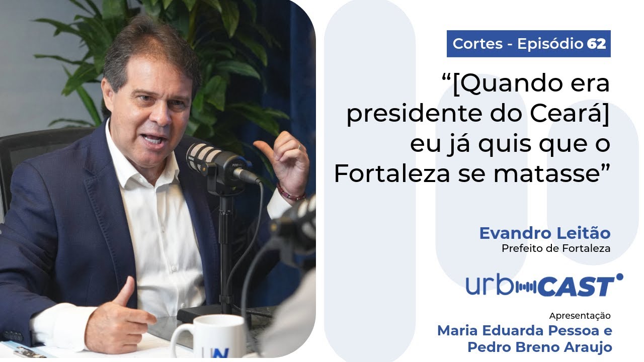 UrbCast: Evandro Leit&atilde;o fala de rivalidade com o Fortaleza quando era presidente do Cear&aacute;