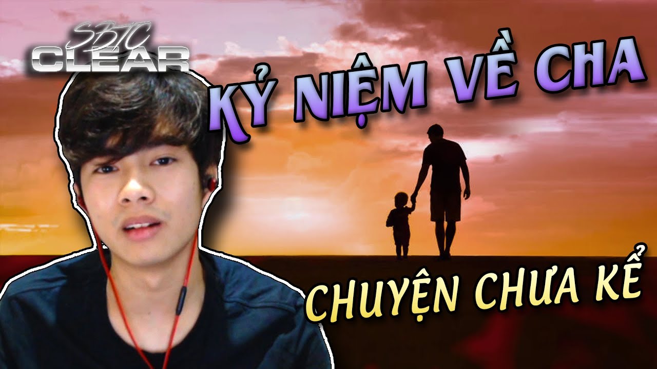 CLEAR CHUYỆN CHƯA KỂ | NHỮNG KỈ NIỆM VÀ QUÁ KHỨ CỦA CHA