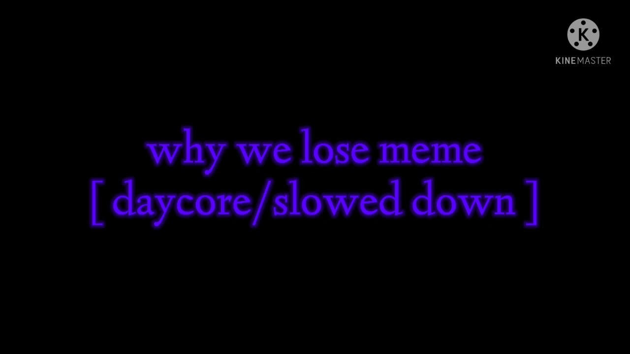 why we lose meme [ daycore/slowed down ]