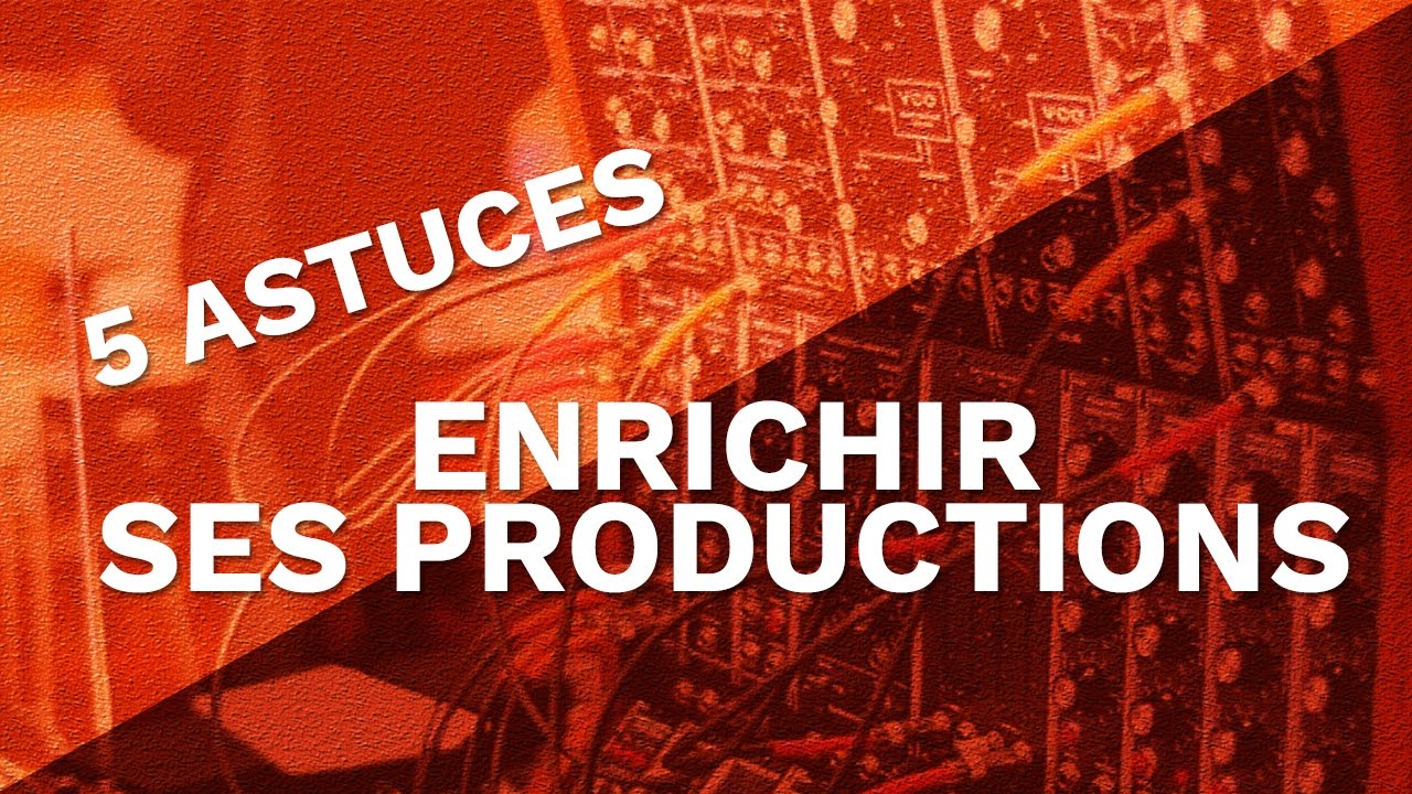 COMMENT ENRICHIR SES PRODUCTIONS ? 5 ASTUCES