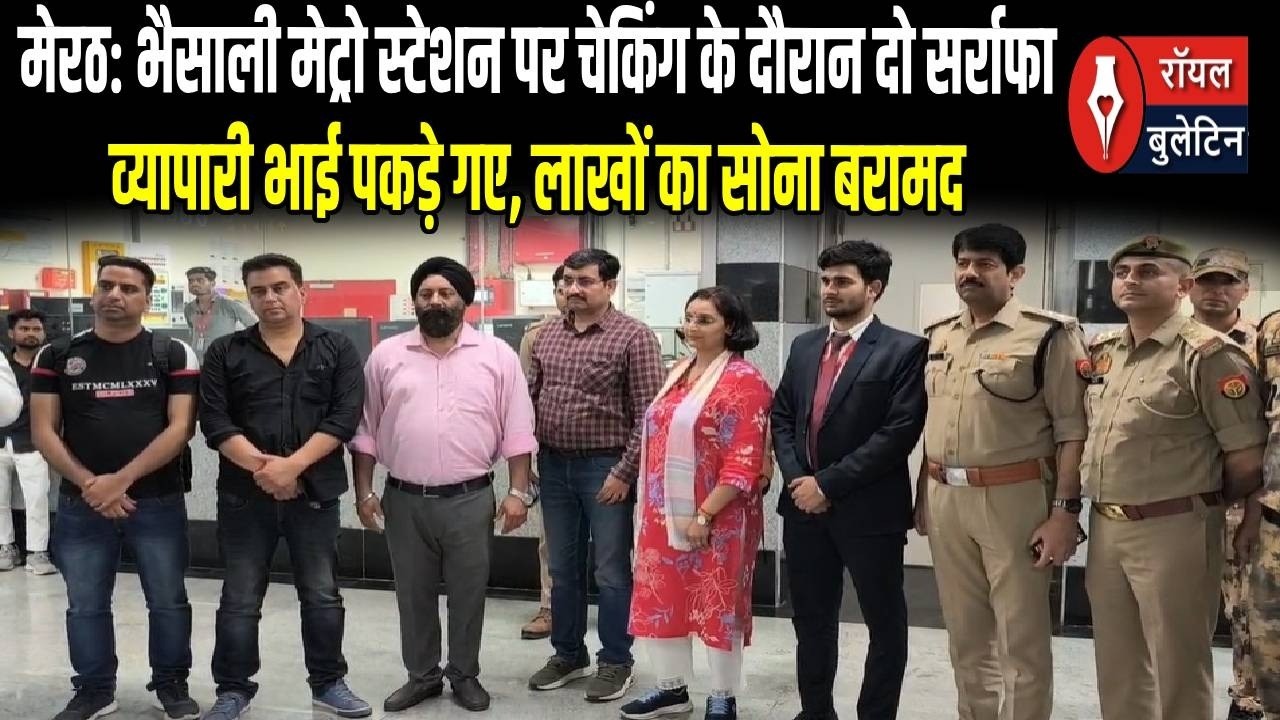 मेरठ भैसाली मेट्रो स्टेशन पर चेकिंग के दौरान दो सर्राफा व्यापारी भाई पकड़े गए, लाखों का सोना बरामद