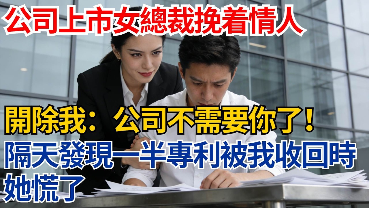 公司上市敲鐘那天，女總裁挽着情人胳膊冷笑開除我：公司不需要你了！隔天發現一半專利被我收回時她慌了【都市際遇】#都市情感#情感故事#妻子出軌#出軌故事#婚姻背叛#反轉劇情