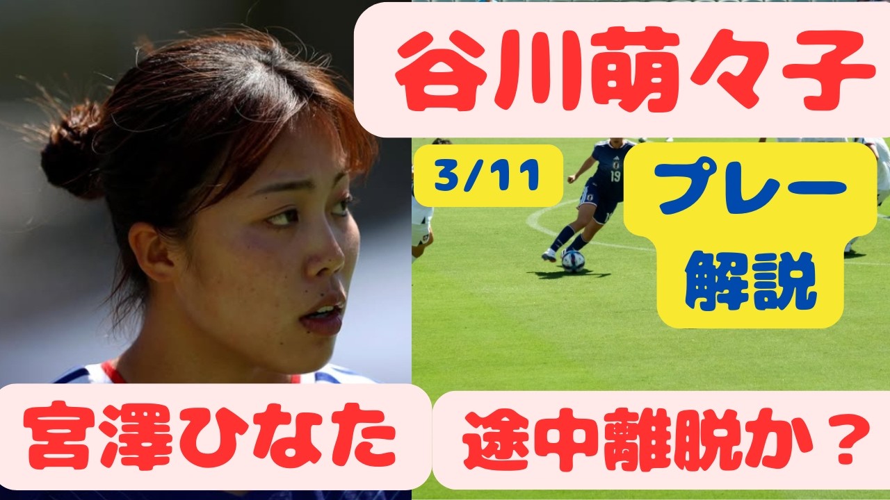 谷川萌々子 3/11プレー解説 宮澤ひなた途中離脱か？