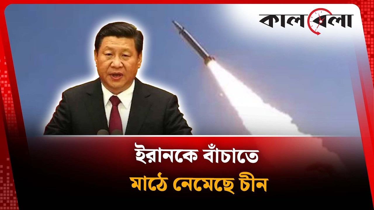 ইরানকে বাঁচাতে মাঠে নেমেছে চীন | Middle East Conflict | Kalbela News