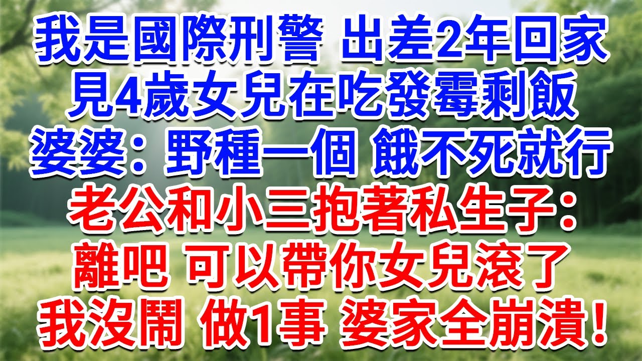 我是國際刑警出差2年回家，見4歲女兒在吃發霉剩飯，婆婆：野種一個餓不死就行！老公和小三抱著私生子：離吧 可以帶你女兒滾了！我沒鬧做1事婆家崩潰！#生活經驗#情感故事#故事#小說#戀愛#情感#婚姻
