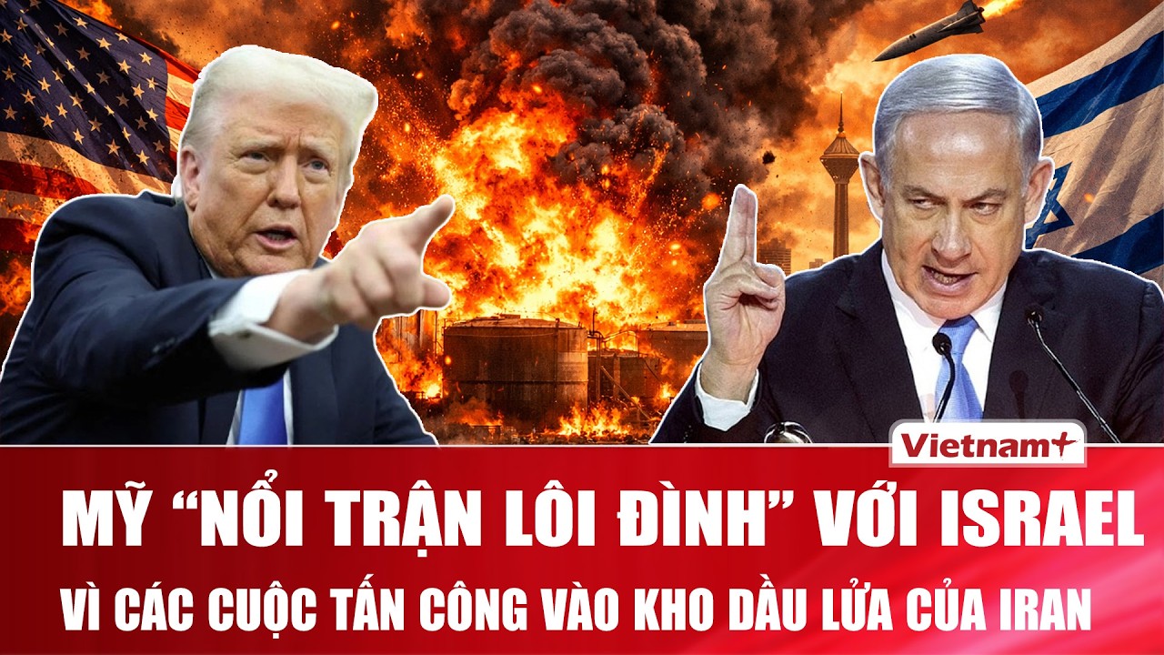 Mỹ “nổi trận lôi đình” với Israel vì các cuộc tấn công vào kho dầu lửa Iran, lo sợ giá dầu tăng vọt