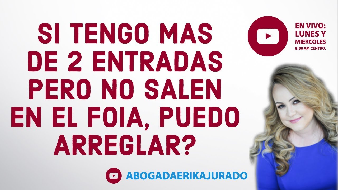 Si tengo mas de 2 entradas pero no salen en el FOIA, puedo arreglar? -Abogada Erika Jurado