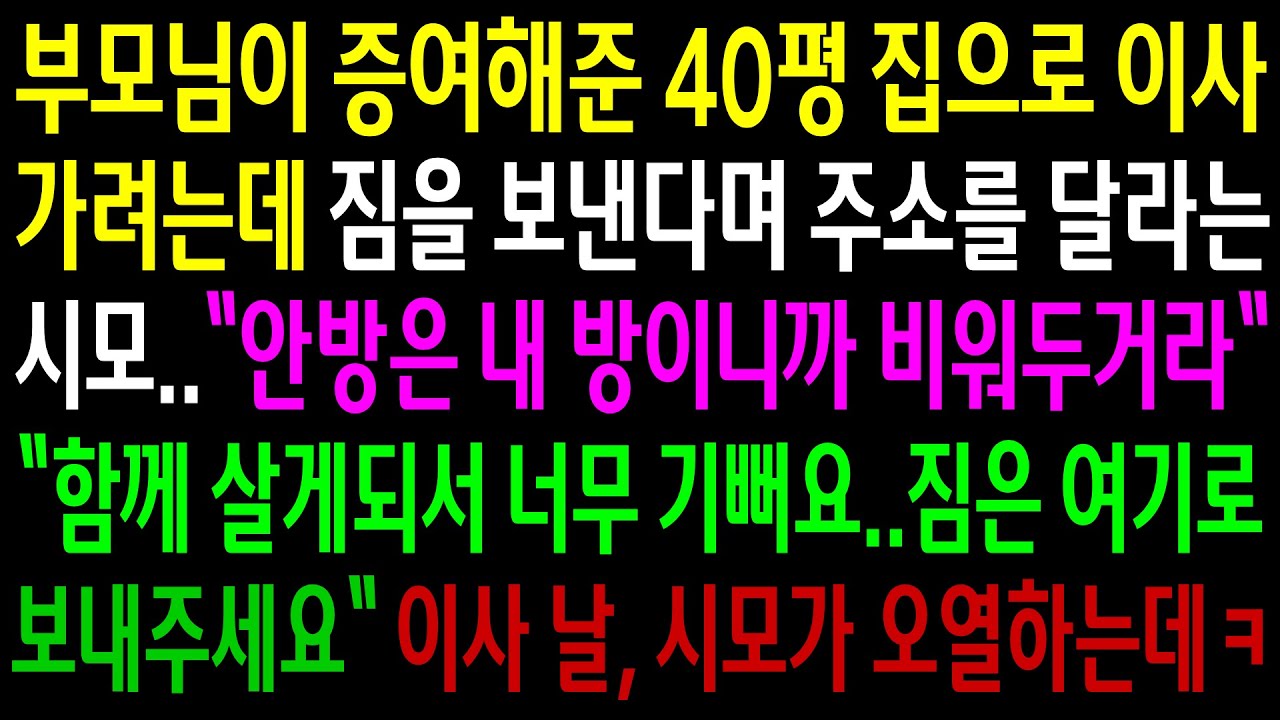 (반전사연)부모님이 증여해준 40평집으로 이사 가려는데 짐을 보낸다며 주소를 달라는 시모..이사 날 시모가 오열하는데ㅋ[신청사연][사이다썰][사연라디오]