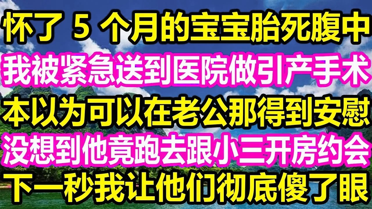 怀了 5 个月的宝宝胎死腹中，我被紧急送到医院做引产手术，本以为可以在老公那得到安慰，没想到他竟跑去跟小三开房约会，下一秒我让他们彻底傻了眼！
