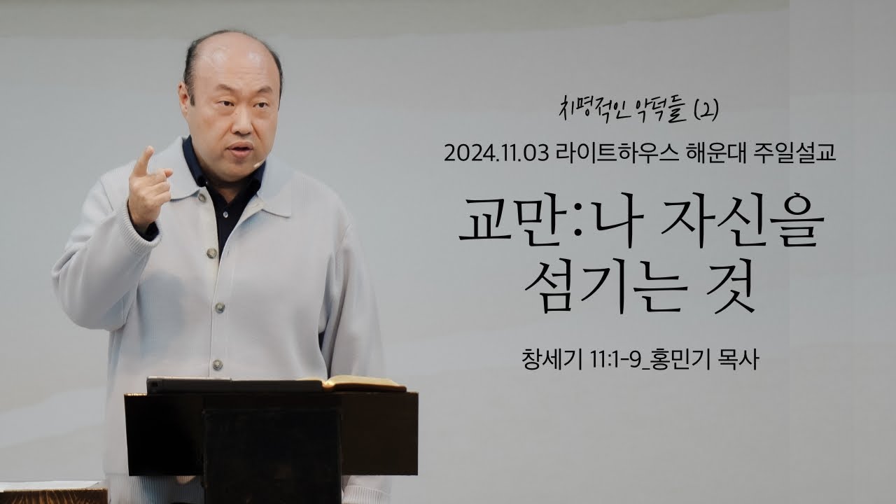 [교만:나 자신을 섬기는 것] 24.11.03 라이트하우스 해운대 주일설교 (창11:1-9)_홍민기 목사