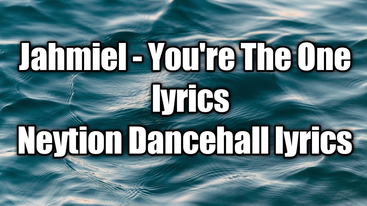 Jahmiel - You're The One (lyrics)  [Neytion Dancehall lyrics]