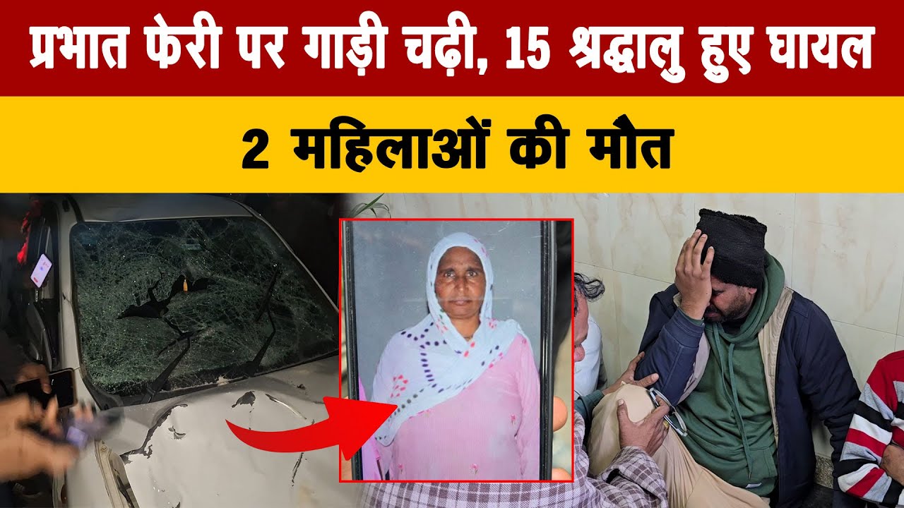 प्रभात फेरी पर गाड़ी चढ़ी, 15 श्रद्धालु हुए घायल, 2 महिलाओं की मौत