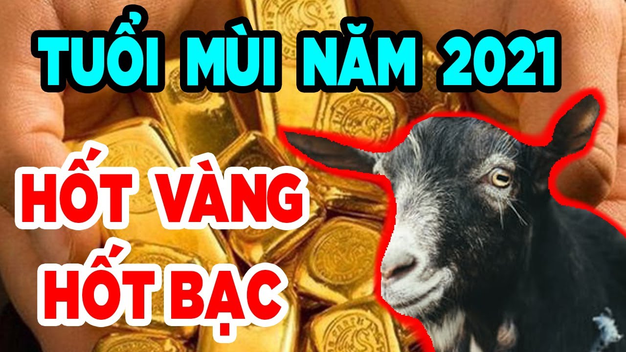 Xem Tử vi Tuổi Mùi Năm 2021 Thoát Khỏi Đại Hạn Tiền Bạc Bùng Phát Hốt Vàng Hốt Bạc Trở Thành Đại Gia