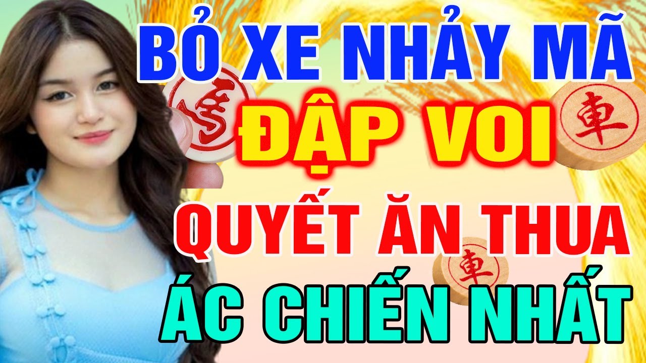 BỎ XE NHẢY MÃ ĐẬP VOI: Lao Lên Quyết Ăn Thua Trận Cờ Ác Chiến Nhất|Cờ Tướng Tàn Cục