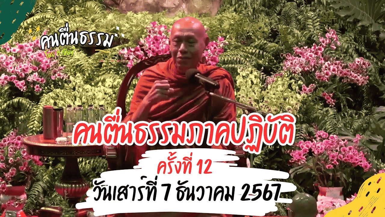 ครั้งที่ 12 คนตื่นธรรมภาคปฏิบัติ 07/12/67 | คนตื่นธรรม