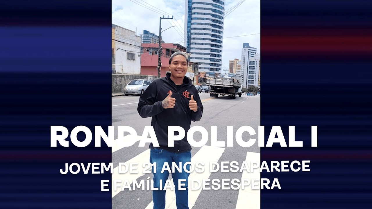 Ronda Policial I - Jovem de 21 anos desaparece e família e desespera