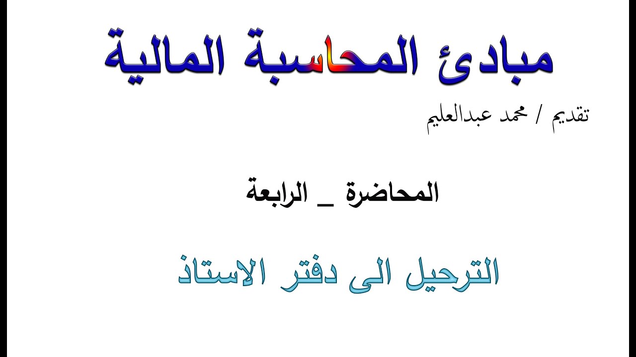 كورس مبادئ المحاسبة المالية  _ الترحيل الى دفتر الاستاذ العام _ المحاضرة الرابعة