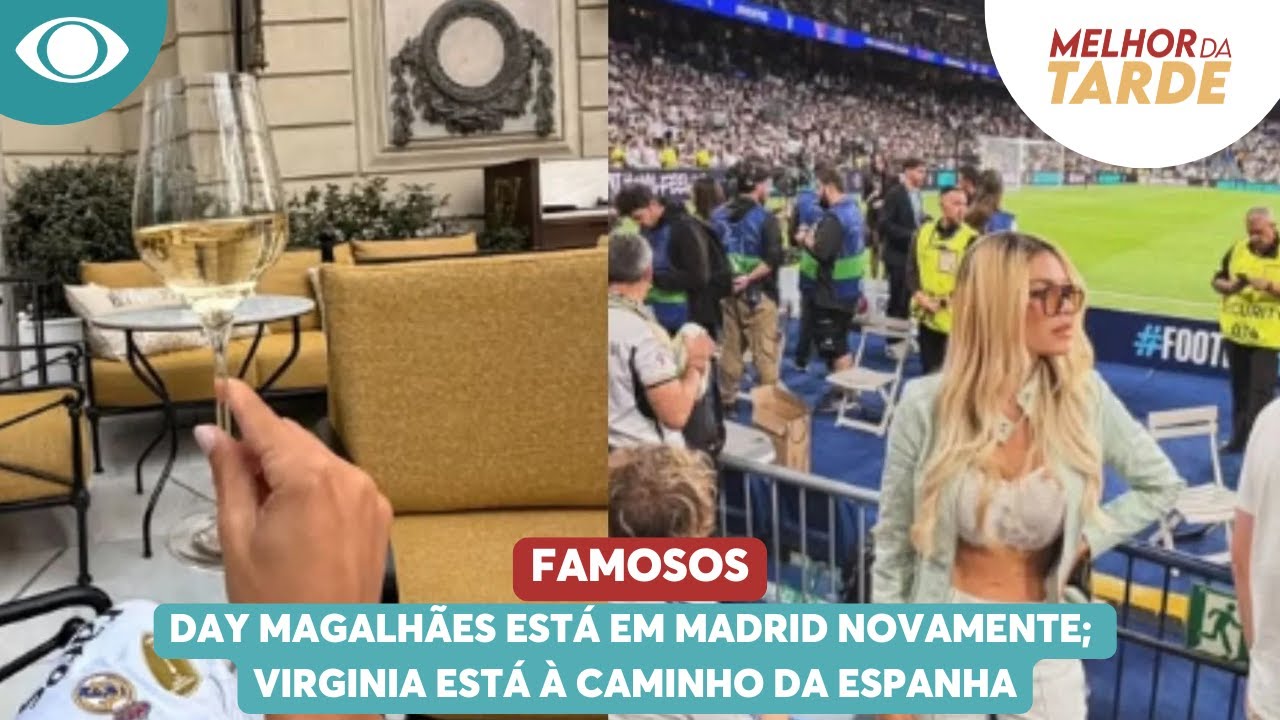 Day Magalh&atilde;es est&aacute; em Madrid novamente; Virginia est&aacute; &agrave; caminho da Espanha | Melhor da Tarde