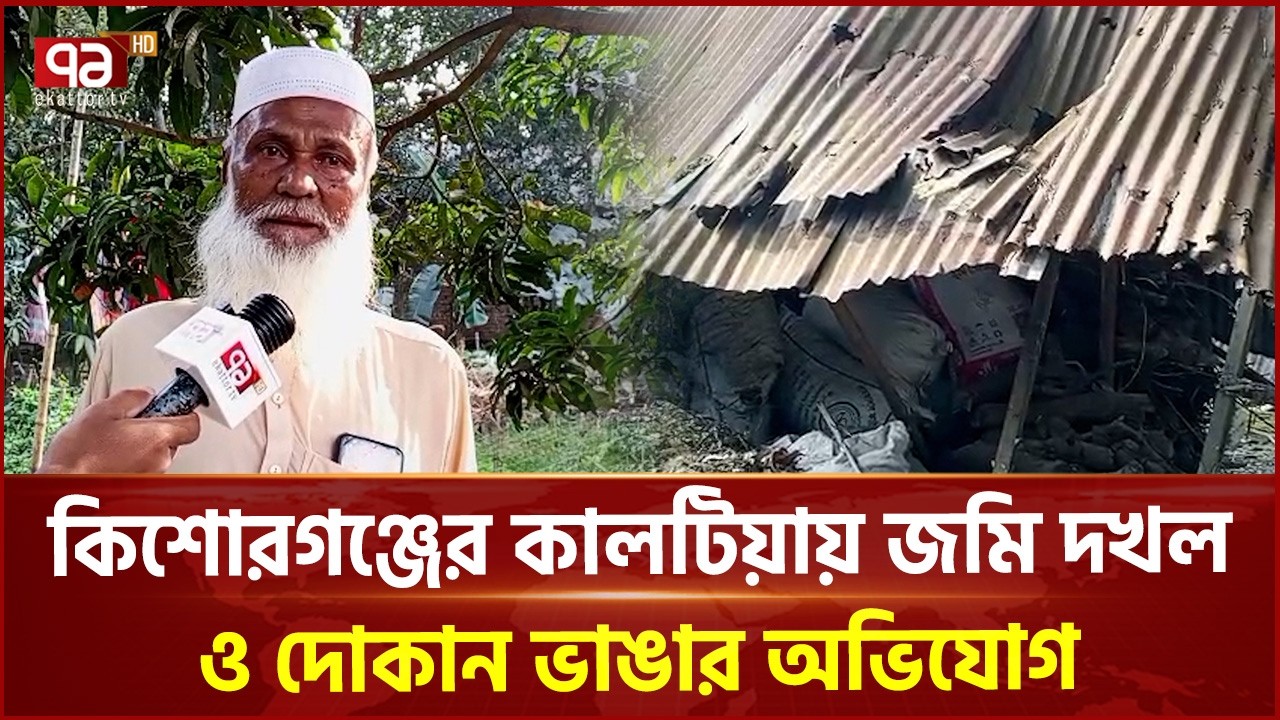 কিশোরগঞ্জের কালটিয়ায় জমি দখল ও দোকান ভাঙচুরের অভিযোগ