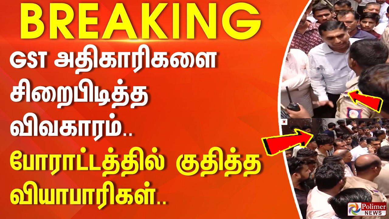 #BREAKING - GST அதிகாரிகளை சிறைபிடித்த விவகாரம்.. போராட்டத்தில் குதித்த வியாபாரிகள்..