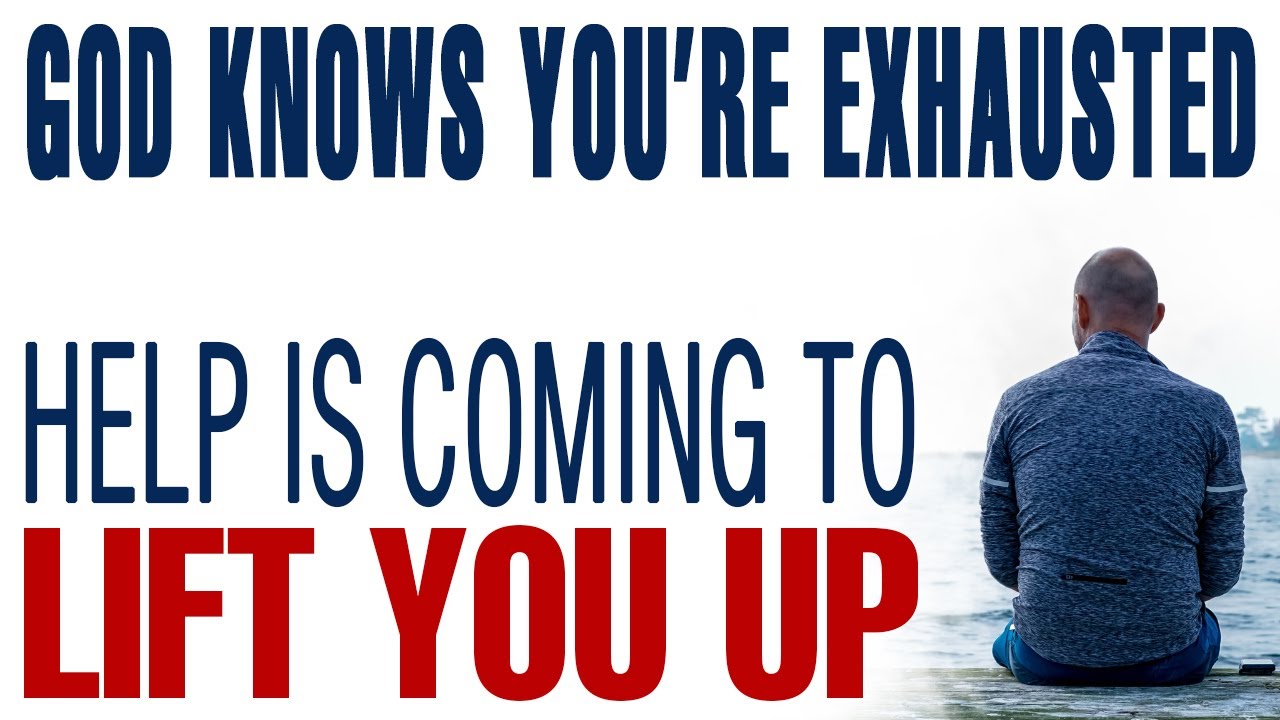 GOD KNOWS YOU’RE EXHAUSTED — HELP IS COMING TO LIFT YOU UP — CHRISTIAN MOTIVATION