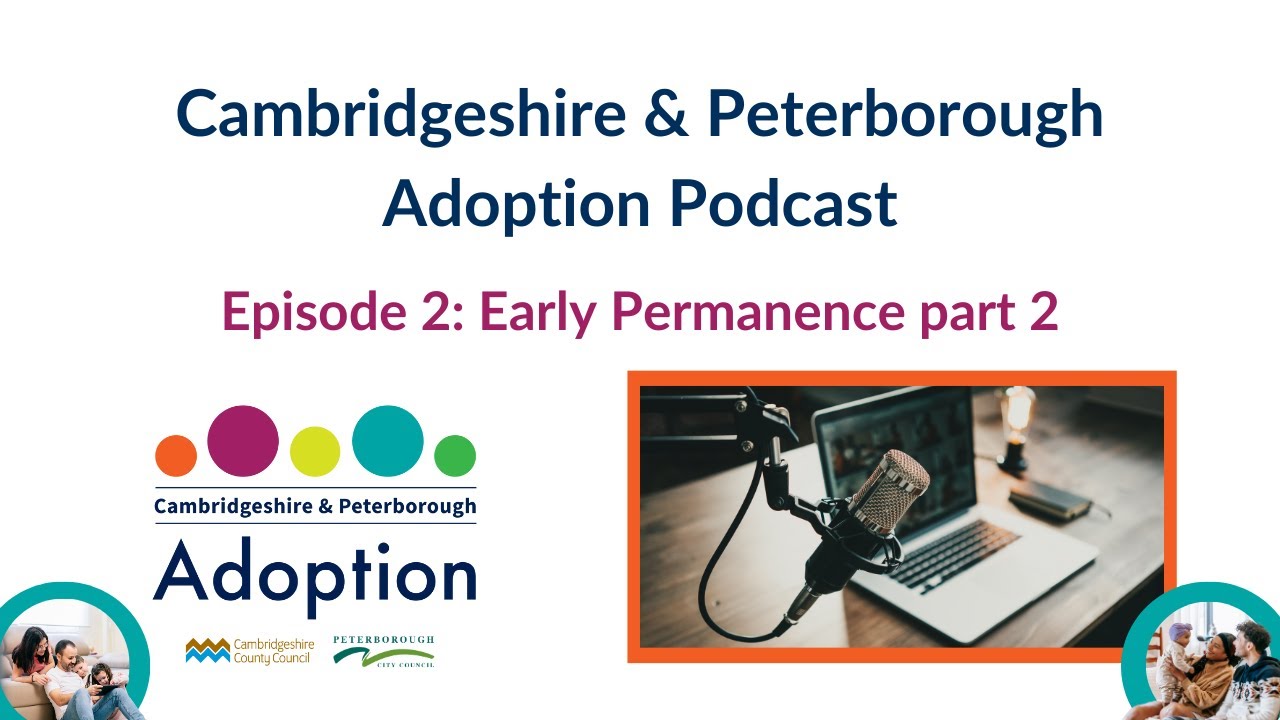 Cambridgeshire & Peterborough Adoption Podcast - Episode 2: Early Permanence part 2