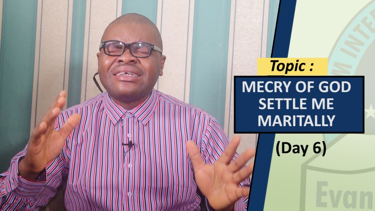 DAY 6: MERCY OF GOD SETTLE ME MARITALLY - -- 30 Days Fasting And Prayers (Midnight)