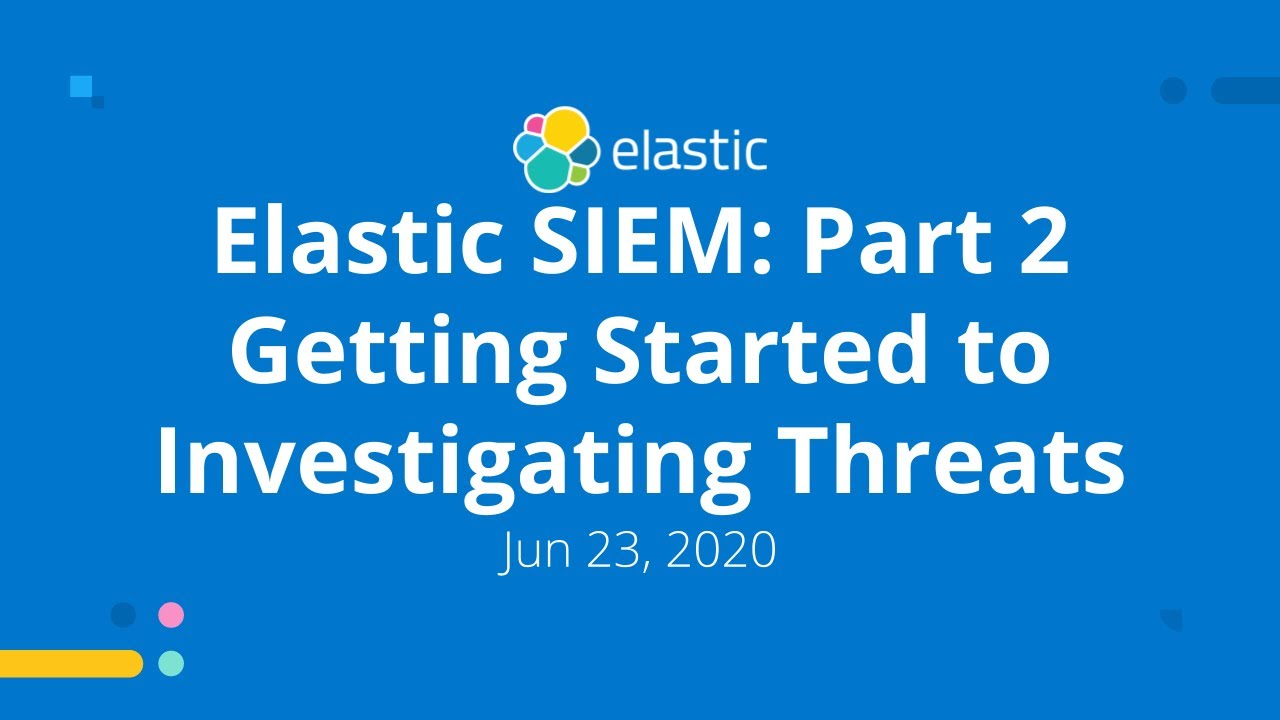 Elastic SIEM: Part 2 Getting Started to Investigating Threats - Jun 23, 2020 Elastic Meetup