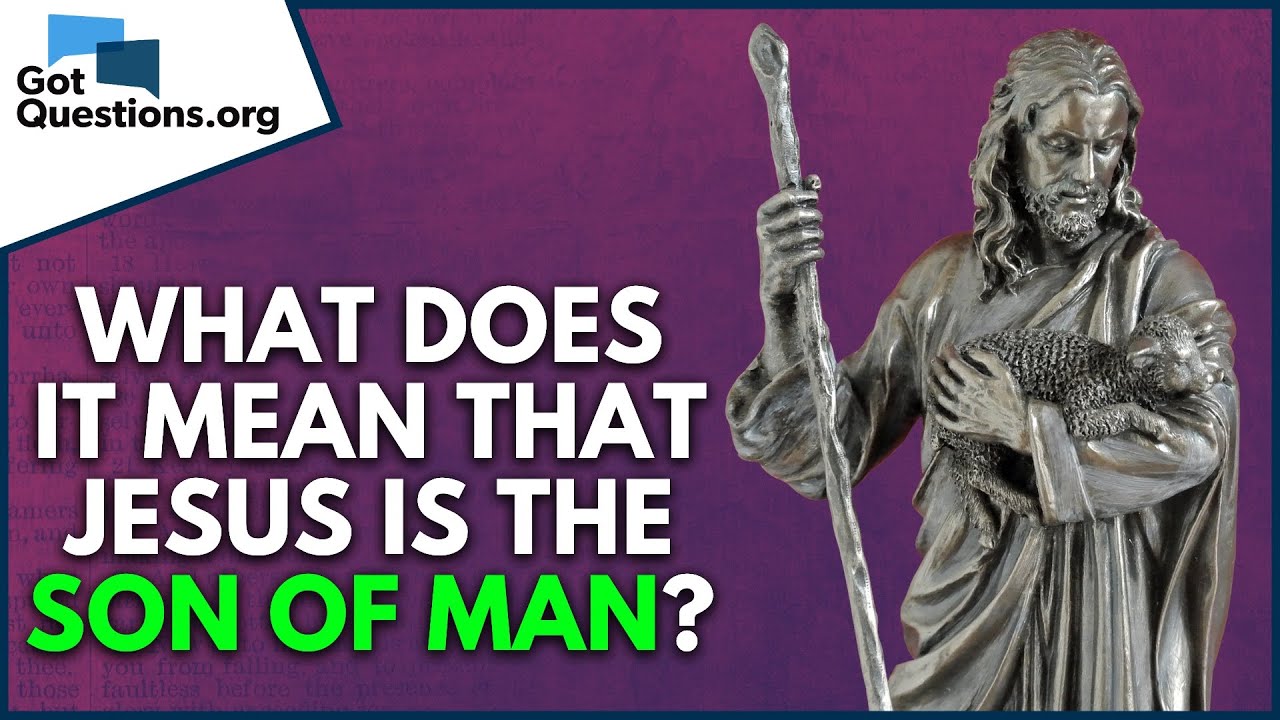 What does it mean that Jesus is the Son of Man?  |  GotQuestions.org