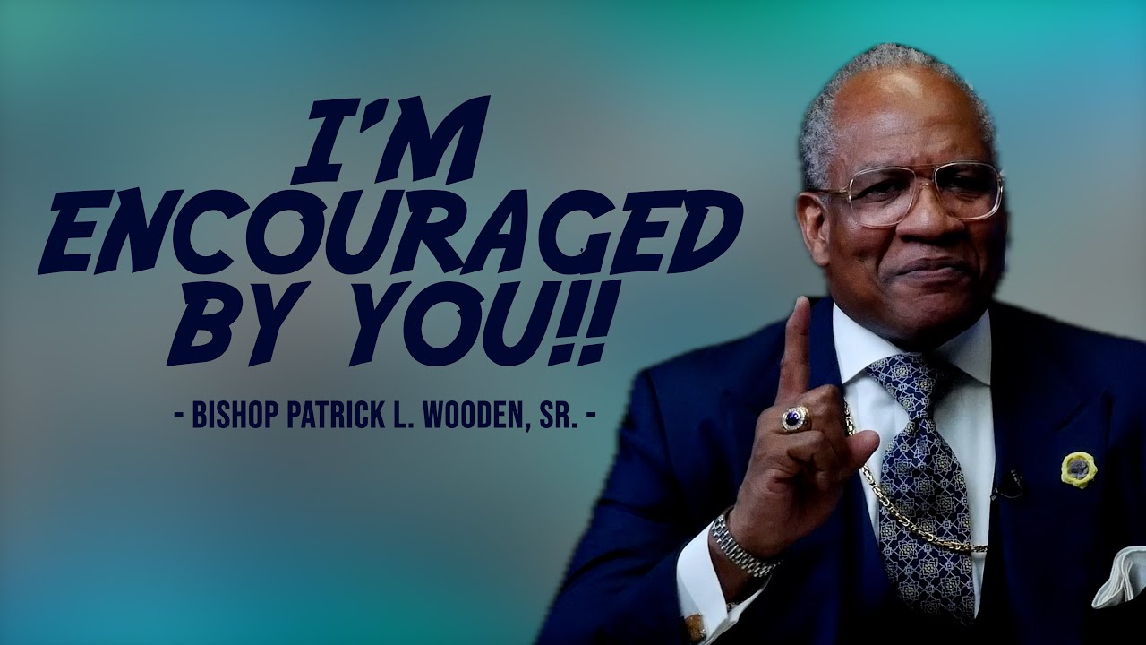 I'm Encouraged By You!! | Bishop Patrick L. Wooden, Sr.