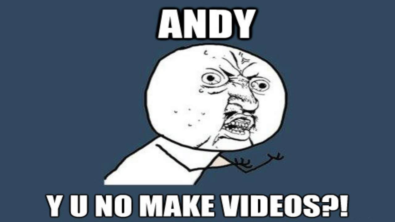 Andy - Why you no make videos?
