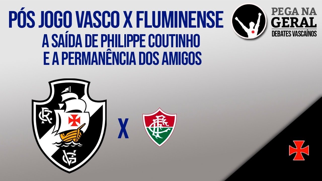 Pós jogo Vasco x Fluminense - A saída de Philippe Coutinho e a permanência dos amigos