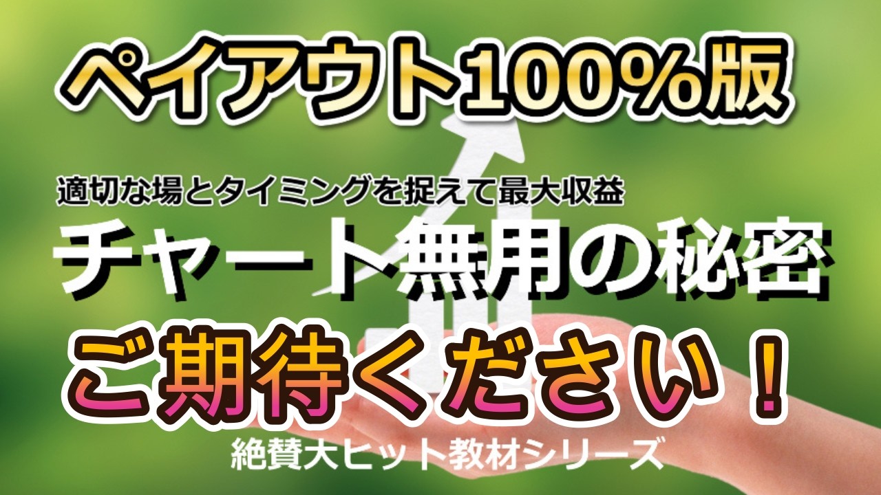 『チャート無用の秘密ペイアウト100％版』ご期待ください！