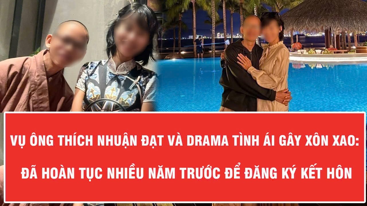 Vụ ông Thích Nhuận Đạt và drama tình ái gây xôn xao: Đã hoàn tục nhiều năm trước để đăng ký kết hôn