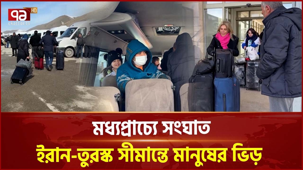 ইরান-তুরস্ক সীমান্তে মানুষের ভিড় | Iran Israel US conflic | Turkey border | Ekattor TV