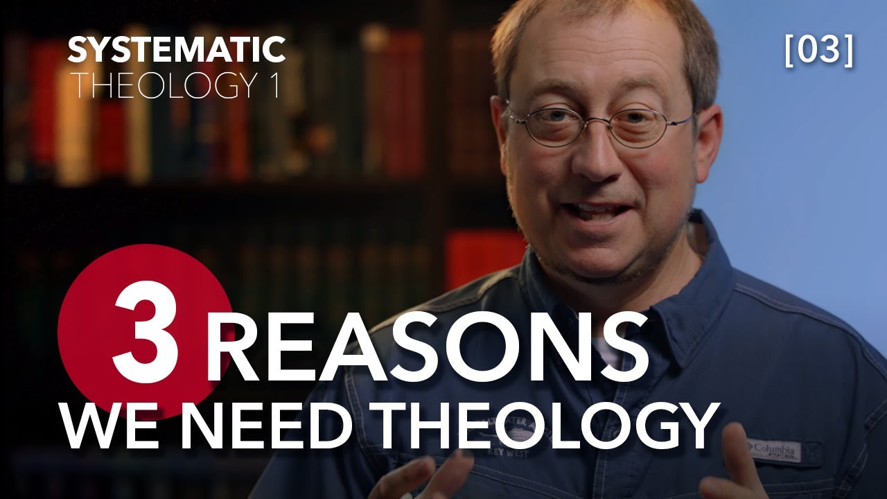 Systematic Theology 1 - [Part 03] - The REAL Reasons Theology Is Necessary